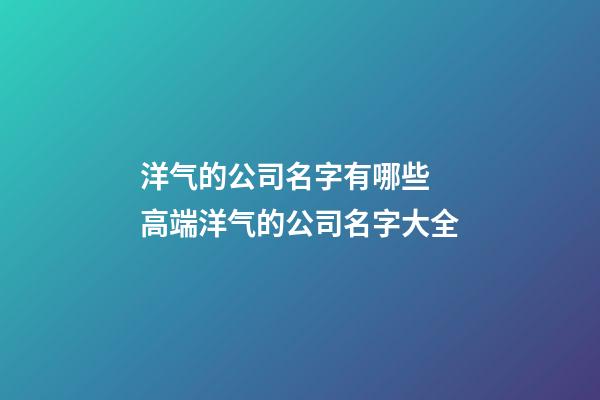 洋气的公司名字有哪些 高端洋气的公司名字大全